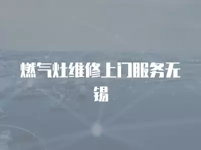燃气灶维修上门服务无锡