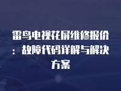 雷鸟电视花屏维修报价：故障代码详解与解决方案