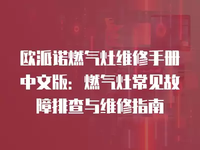 欧派诺燃气灶维修手册中文版：燃气灶常见故障排查与维修指南