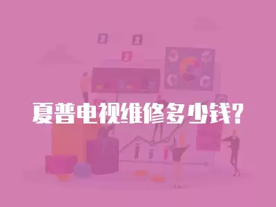 夏普电视维修多少钱？