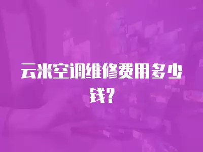 云米空调维修费用多少钱？