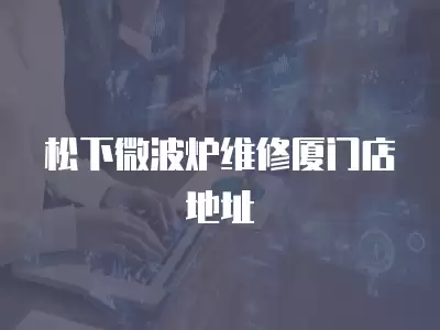 松下微波炉维修厦门店地址