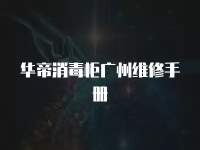 华帝消毒柜广州维修手册