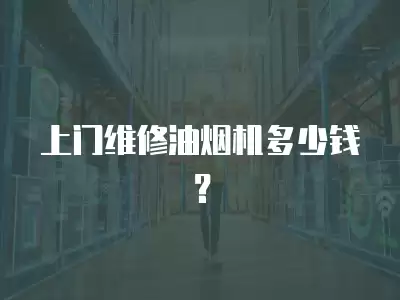 上门维修油烟机多少钱？