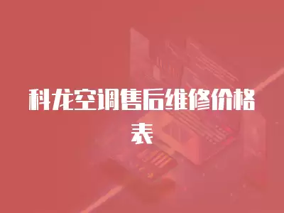 科龙空调售后维修价格表