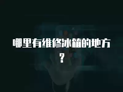 哪里有维修冰箱的地方?