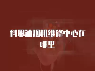 科恩油烟机维修中心在哪里