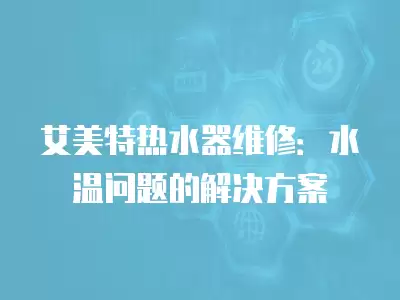 艾美特热水器维修：水温问题的解决方案