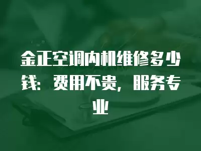 金正空调内机维修多少钱:费用不贵,服务专业