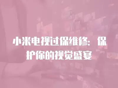 小米电视过保维修：保护你的视觉盛宴