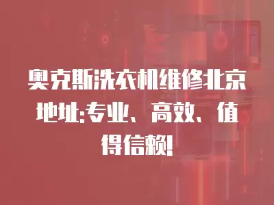 奥克斯洗衣机维修北京地址:专业、高效、值得信赖!
