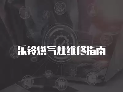 乐铃燃气灶维修指南