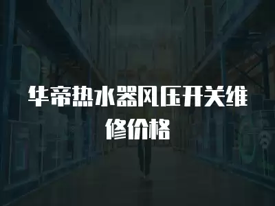 华帝热水器风压开关维修价格