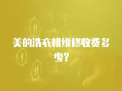 美的洗衣机维修收费多少？