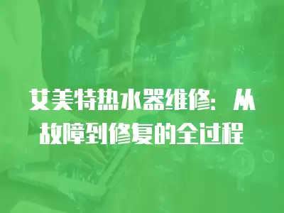 艾美特热水器维修：从故障到修复的全过程