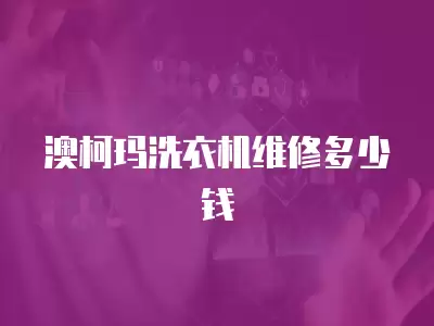 澳柯玛洗衣机维修多少钱