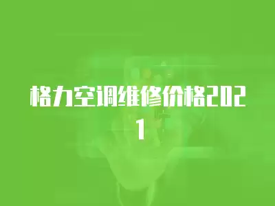 格力空调维修价格2021