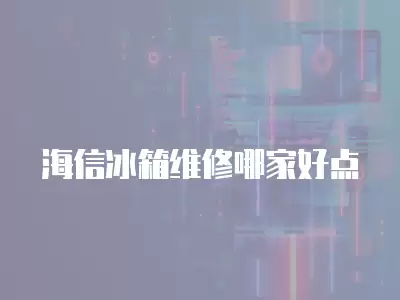 海信冰箱维修哪家好点