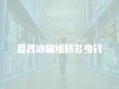 夏普冰箱维修多少钱