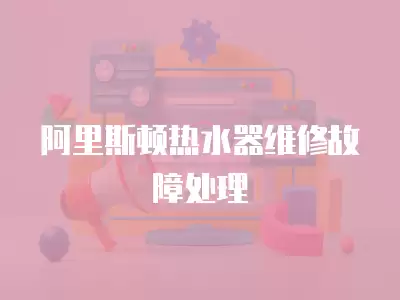 阿里斯顿热水器维修故障处理