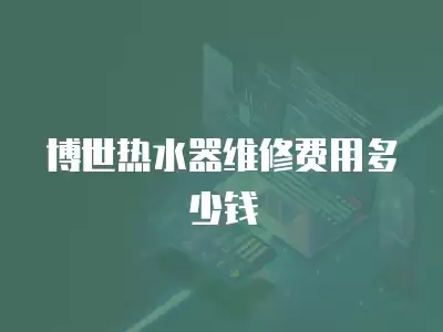 博世热水器维修费用多少钱