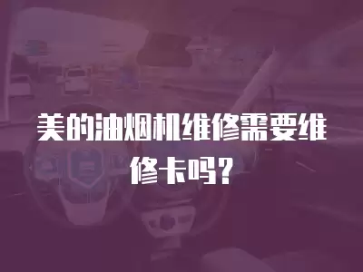 美的油烟机维修需要维修卡吗？