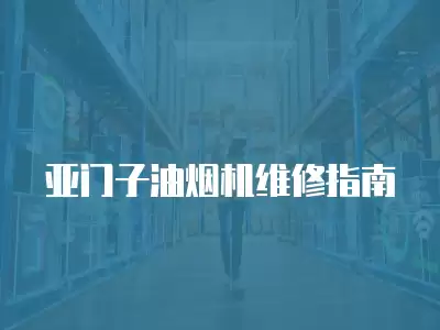 亚门子油烟机维修指南