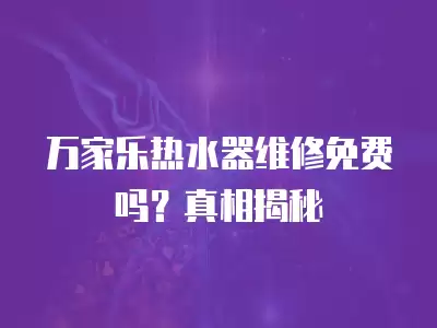 万家乐热水器维修免费吗？真相揭秘