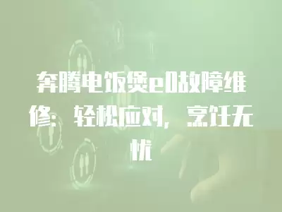 奔腾电饭煲e0故障维修：轻松应对，烹饪无忧