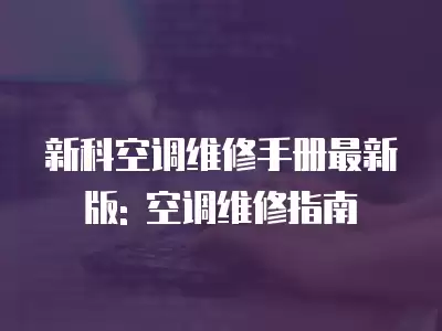 新科空调维修手册最新版: 空调维修指南