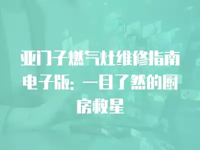 亚门子燃气灶维修指南电子版: 一目了然的厨房救星