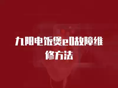 九阳电饭煲e0故障维修方法