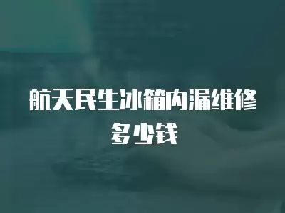 航天民生冰箱内漏维修多少钱