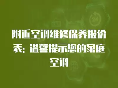 附近空调维修保养报价表: 温馨提示您的家庭空调