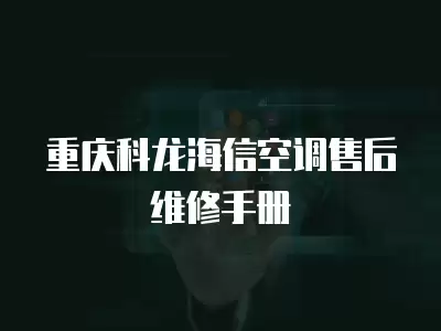 重庆科龙海信空调售后维修手册
