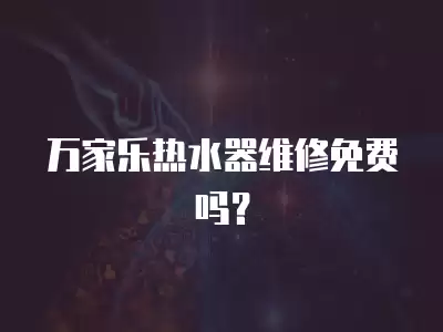 万家乐热水器维修免费吗？
