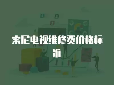 索尼电视维修费价格标准