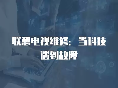 联想电视维修：当科技遇到故障