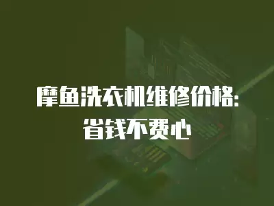 摩鱼洗衣机维修价格：省钱不费心