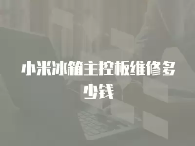 小米冰箱主控板维修多少钱