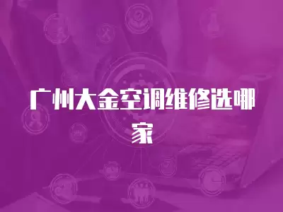 广州大金空调维修选哪家