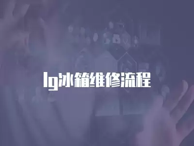 lg冰箱维修流程