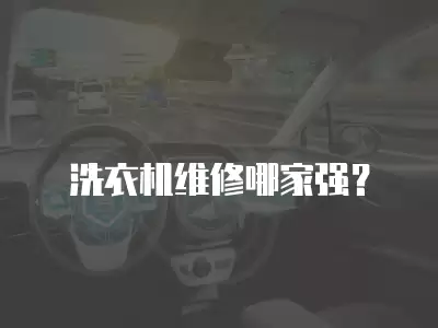 洗衣机维修哪家强？