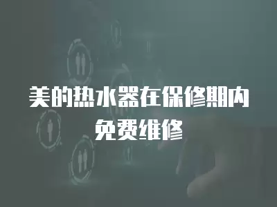 美的热水器在保修期内免费维修