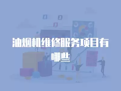 油烟机维修服务项目有哪些
