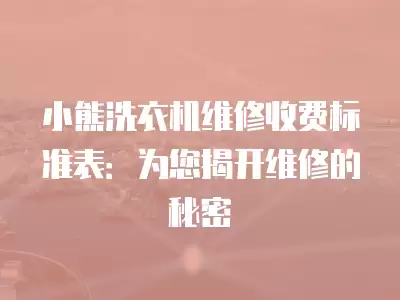 小熊洗衣机维修收费标准表：为您揭开维修的秘密
