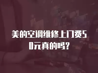 美的空调维修上门费50元真的吗？