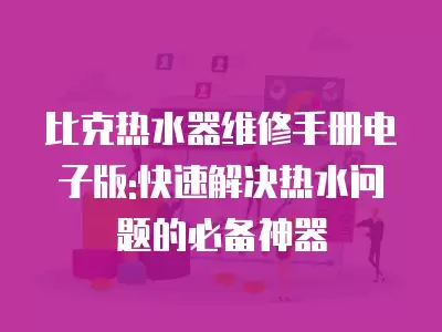 比克热水器维修手册电子版:快速解决热水问题的必备神器