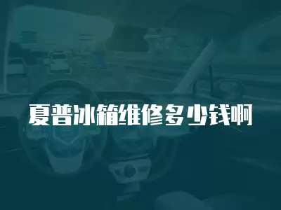 夏普冰箱维修多少钱啊