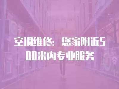 空调维修:您家附近500米内专业服务